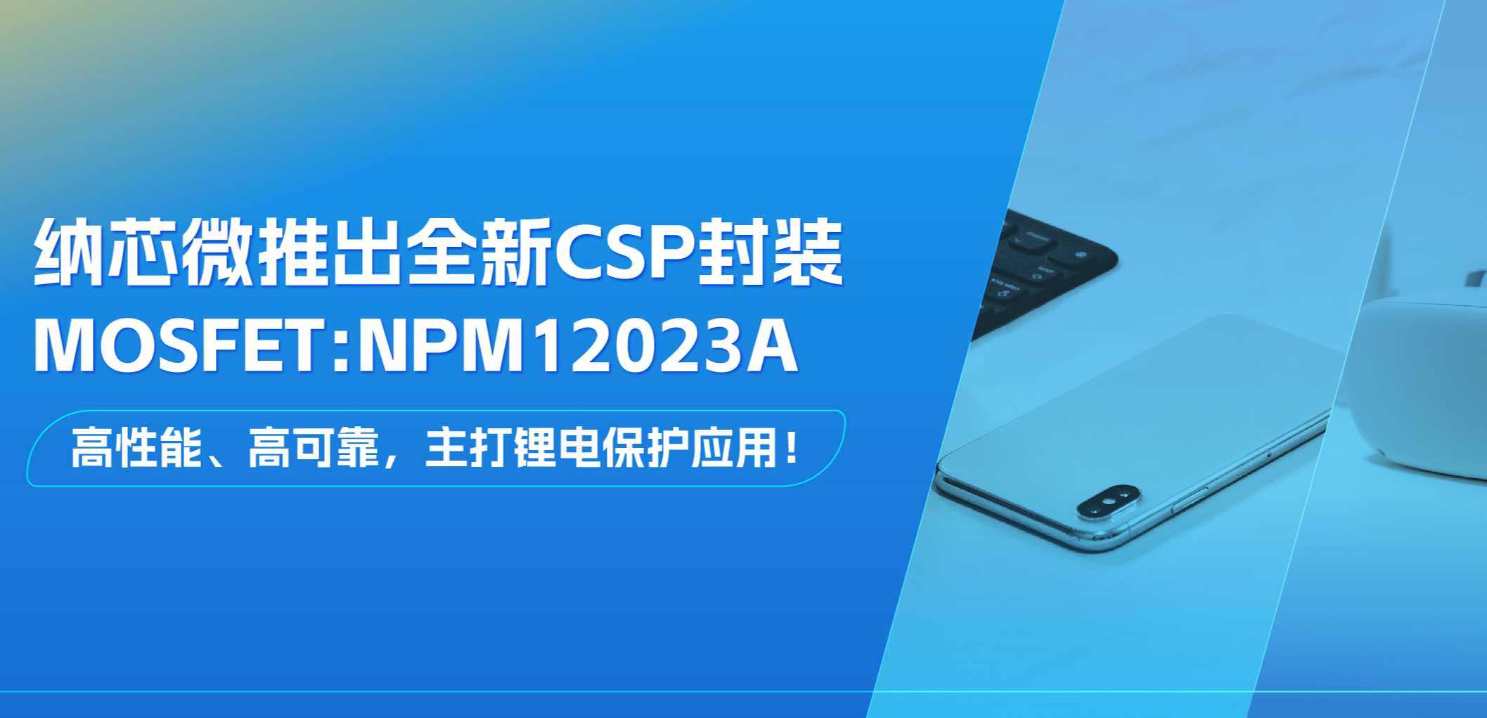 高性能、高可靠，主打鋰電保護應用！納芯微推出全新CSP封裝MOSFET: NPM12023A